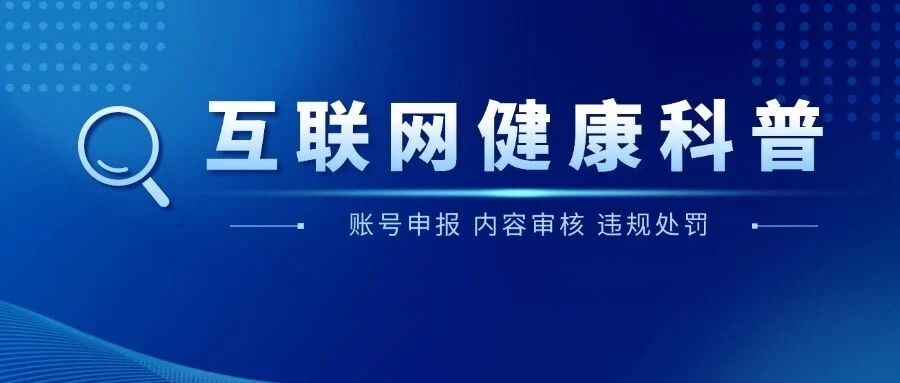 互联网健康科普：账号申报、内容审核、违规处罚！科普人最严时刻到来～